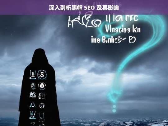 深入剖析黑帽 SEO 及其影响，黑帽 SEO，剖析与影响探究