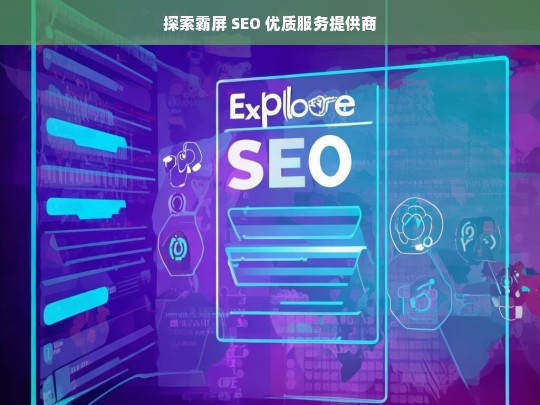 探索霸屏 SEO 优质服务提供商，探索霸屏 SEO 优质服务提供商之路