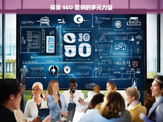 探索 SEO 营销的多元力量，探索 SEO 营销多元力量