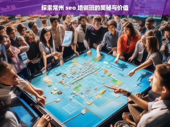 探索常州 seo 培训班的奥秘与价值，常州 SEO 培训班的奥秘与价值探索