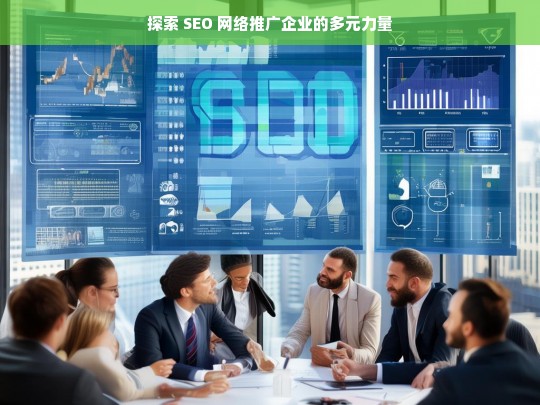 探索 SEO 网络推广企业的多元力量，探索 SEO 网络推广企业的多元力量之析