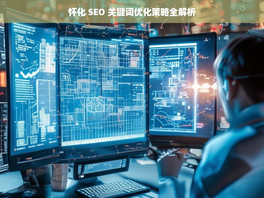 怀化 SEO 关键词优化策略全解析，怀化 SEO 关键词优化策略解析