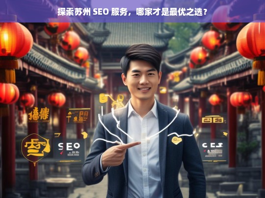 探索苏州 SEO 服务，哪家才是最优之选？，苏州 SEO 服务哪家强？