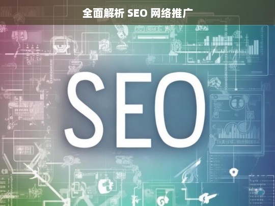 全面解析 SEO 网络推广，全面解析 SEO 网络推广