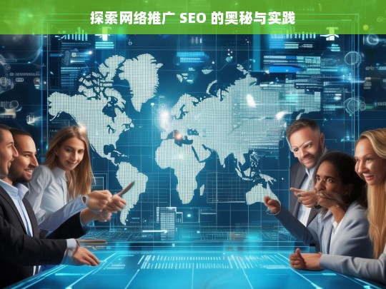 探索网络推广 SEO 的奥秘与实践，探索网络推广 SEO 的奥秘与实践之途