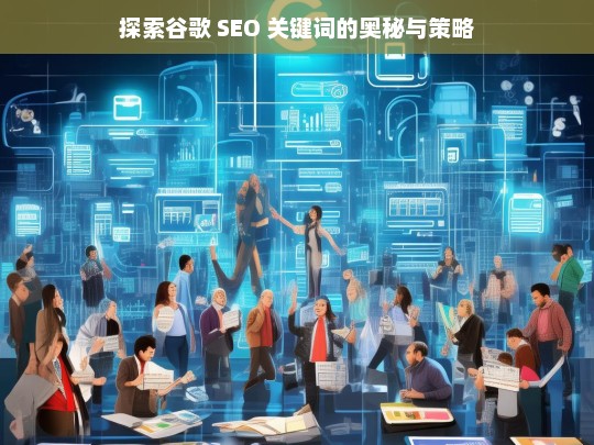 探索谷歌 SEO 关键词的奥秘与策略，谷歌 SEO 关键词的奥秘与策略探索