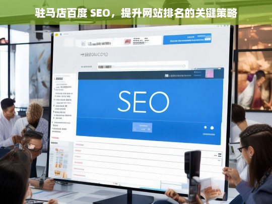 驻马店百度 SEO，提升网站排名的关键策略，驻马店百度 SEO，提升网站排名的关键策略探究