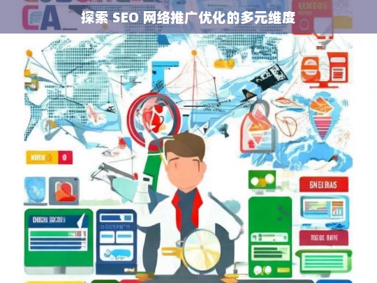 探索 SEO 网络推广优化的多元维度，探索 SEO 网络推广优化的多元维度之析