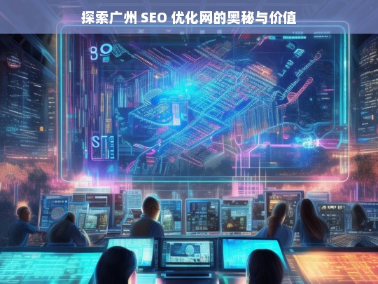 探索广州 SEO 优化网的奥秘与价值，广州 SEO 优化网的奥秘与价值探索