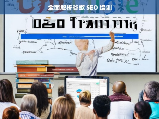 全面解析谷歌 SEO 培训，谷歌 SEO 培训全面解析