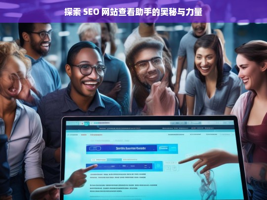 探索 SEO 网站查看助手的奥秘与力量，探索 SEO 网站查看助手的奥秘与力量