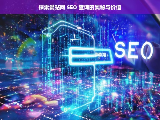 探索爱站网 SEO 查询的奥秘与价值，爱站网 SEO 查询的奥秘与价值探索