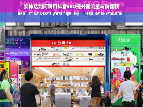 实体店抖音SEO实战指南，快速提升客流量与销售额