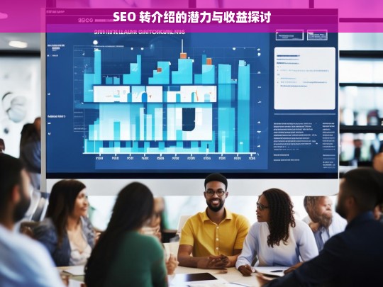 SEO 转介绍的潜力与收益探讨，论 SEO 转介绍的潜力及收益