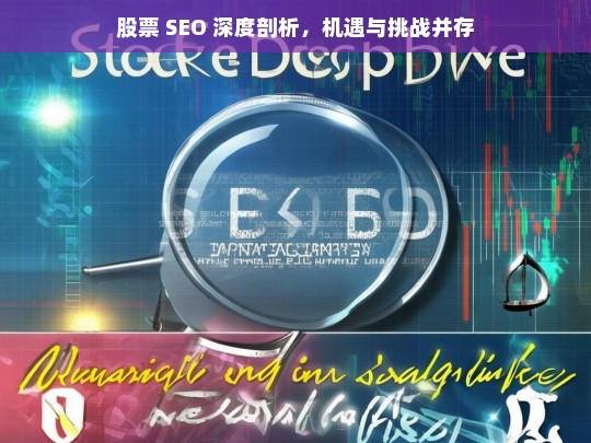 股票 SEO 深度剖析，机遇与挑战并存，股票 SEO，机遇与挑战的深度剖析