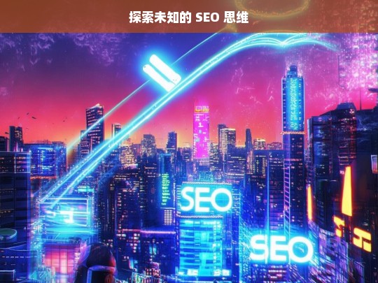 探索未知的 SEO 思维，探索未知的 SEO 思维，开启新视野