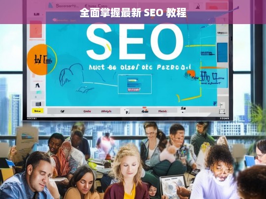 全面掌握最新 SEO 教程，最新 SEO 教程全面解析