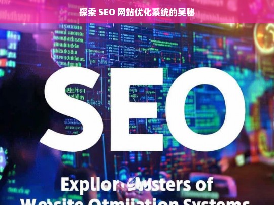 探索 SEO 网站优化系统的奥秘，探索 SEO 网站优化系统奥秘之旅