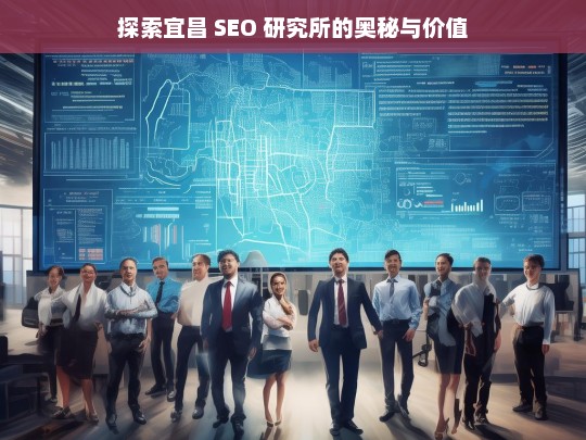 探索宜昌 SEO 研究所的奥秘与价值，宜昌 SEO 研究所，奥秘与价值探索