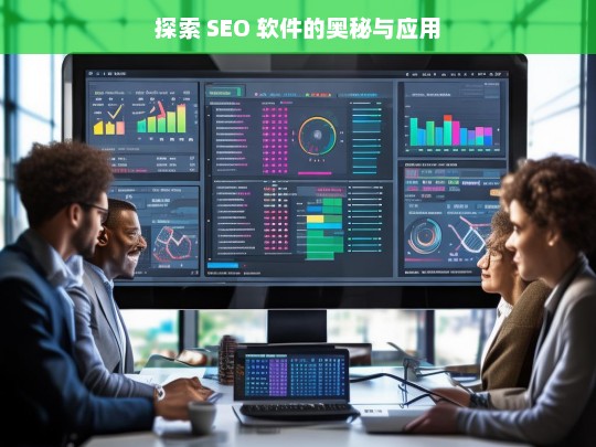 探索 SEO 软件的奥秘与应用，探索 SEO 软件的奥秘与应用，标题可设为SEO 软件的奥秘探寻与应用之道