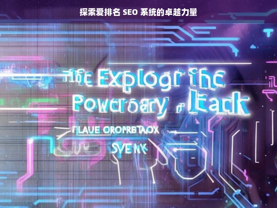 探索爱排名 SEO 系统的卓越力量，爱排名 SEO 系统的力量探索