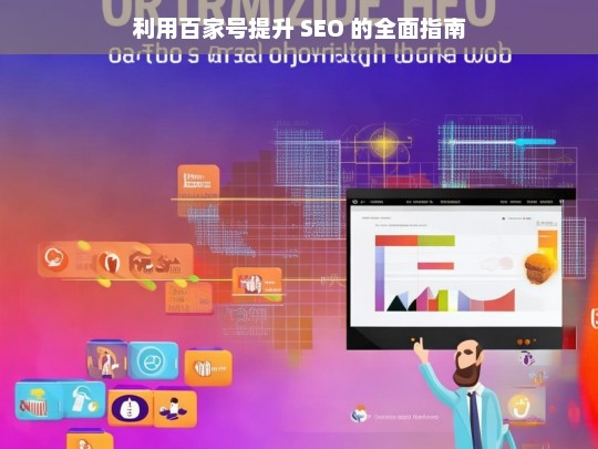 利用百家号提升 SEO 的全面指南，百家号提升 SEO 全面指南