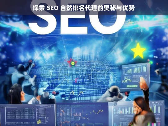 探索 SEO 自然排名代理的奥秘与优势，探索 SEO 自然排名代理的奥秘与优势