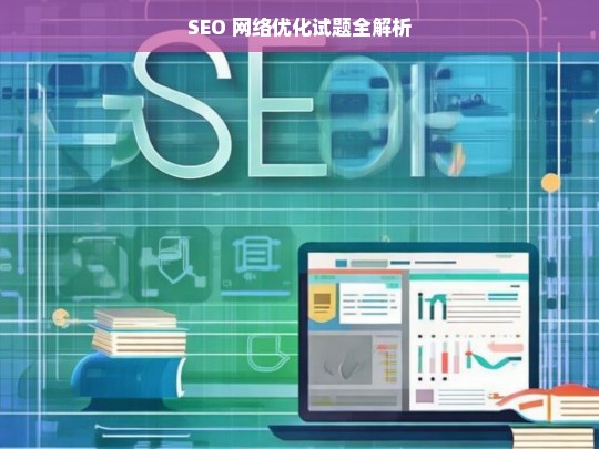 SEO 网络优化试题全解析，SEO 网络优化试题解析