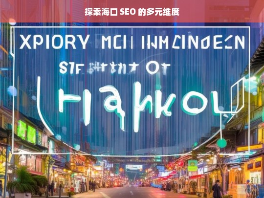 探索海口 SEO 的多元维度，海口 SEO 的多元维度探索