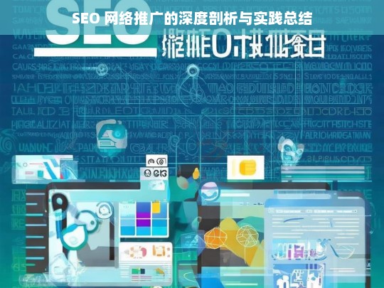 SEO 网络推广的深度剖析与实践总结，SEO 网络推广的深度剖析与实践总结探究