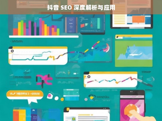 抖音 SEO 深度解析与应用，抖音 SEO，深度解析与应用探秘