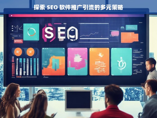 探索 SEO 软件推广引流的多元策略，探索 SEO 软件推广引流的多元策略之析