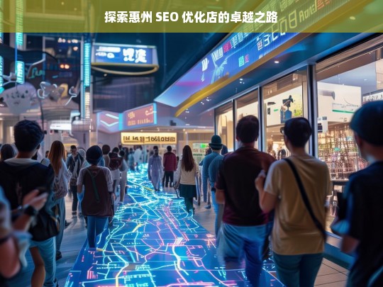 探索惠州 SEO 优化店的卓越之路，惠州 SEO 优化店的探索与卓越发展