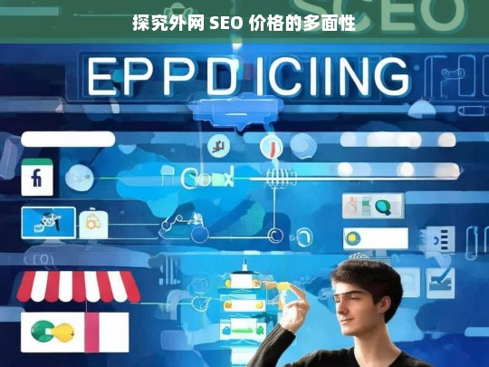 探究外网 SEO 价格的多面性，外网 SEO 价格多面性探究