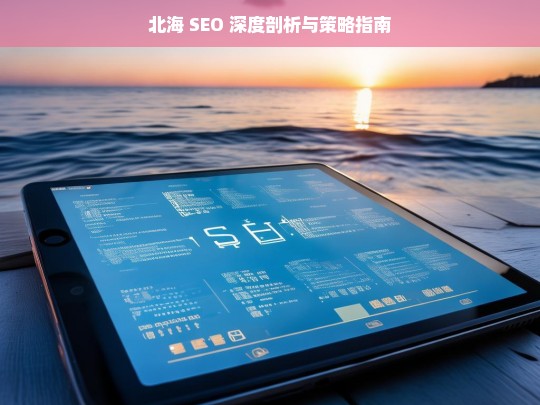 北海 SEO 深度剖析与策略指南，北海 SEO 剖析及策略指南