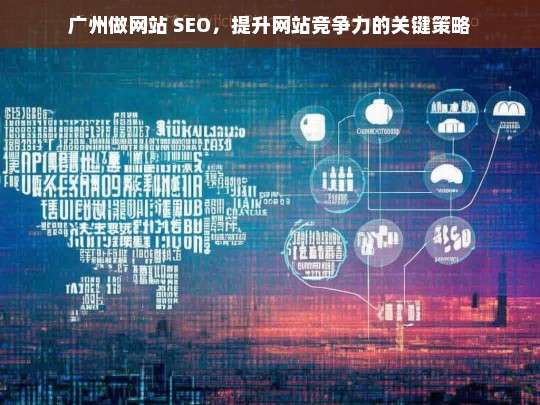 广州做网站 SEO，提升网站竞争力的关键策略，广州网站 SEO 提升竞争力的关键策略