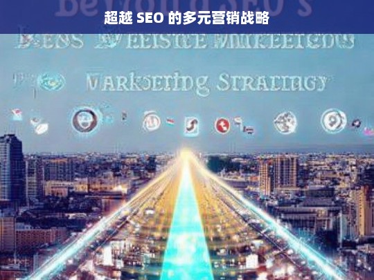 超越 SEO 的多元营销战略，超越 SEO 的多元营销战略解析