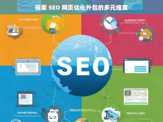 探索 SEO 网页优化外包的多元维度，探索 SEO 网页优化外包的多元维度之析