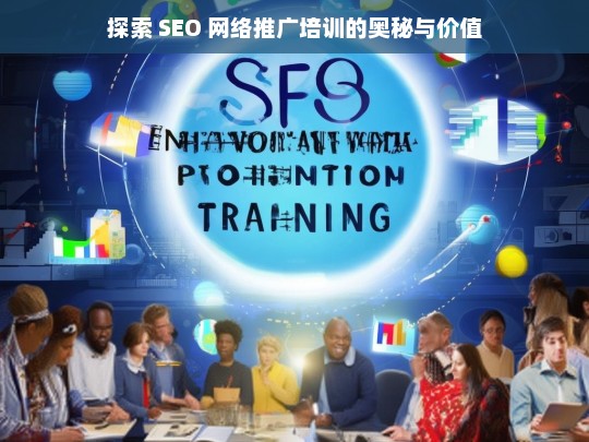 探索 SEO 网络推广培训的奥秘与价值，探索 SEO 网络推广培训的奥秘与价值