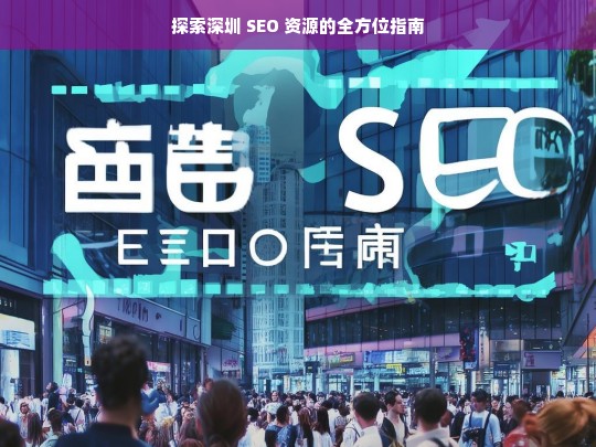 探索深圳 SEO 资源的全方位指南，深圳 SEO 资源探索全方位指南