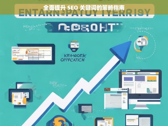 全面提升 SEO 关键词的策略指南，全面提升 SEO 关键词策略指南