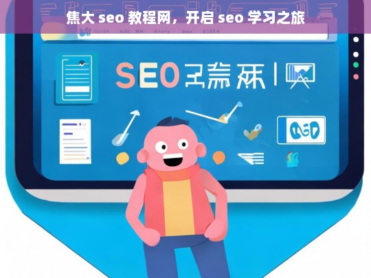 焦大 seo 教程网，开启 seo 学习之旅，焦大 SEO 教程网，踏上 SEO 学习征程