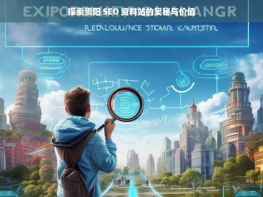 探索贵阳 SEO 资料站的奥秘与价值，贵阳 SEO 资料站，奥秘与价值探索