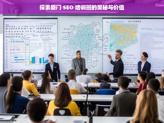 探索厦门 SEO 培训班的奥秘与价值，厦门 SEO 培训班的奥秘与价值探索