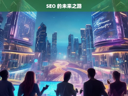 SEO 的未来之路，探索 SEO 的未来发展之路