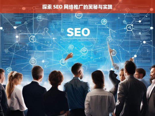 探索 SEO 网络推广的奥秘与实践，探索 SEO 网络推广奥秘与实践之路