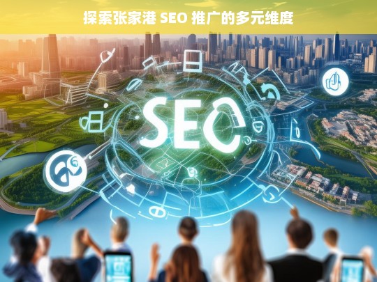 探索张家港 SEO 推广的多元维度，张家港 SEO 推广的多元维度探索