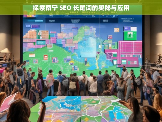 探索南宁 SEO 长尾词的奥秘与应用，南宁 SEO 长尾词，奥秘与应用探索