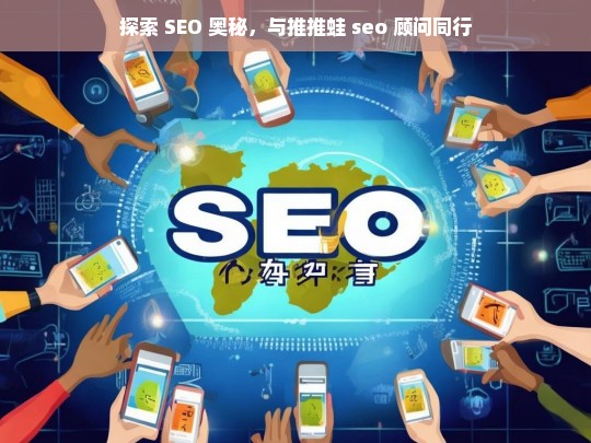 探索 SEO 奥秘，与推推蛙 seo 顾问同行，探索 SEO 奥秘，与推推蛙 seo 顾问同行