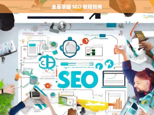 全面掌握 SEO 教程指南，全面 SEO 教程指南